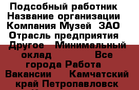 Подсобный работник › Название организации ­ Компания Музей, ЗАО › Отрасль предприятия ­ Другое › Минимальный оклад ­ 25 000 - Все города Работа » Вакансии   . Камчатский край,Петропавловск-Камчатский г.